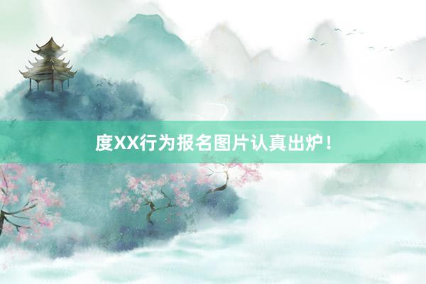 度XX行为报名图片认真出炉！