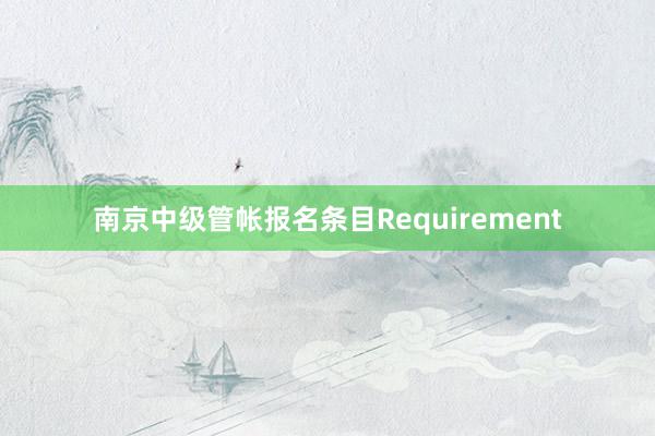 南京中级管帐报名条目Requirement