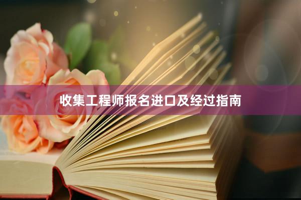 收集工程师报名进口及经过指南