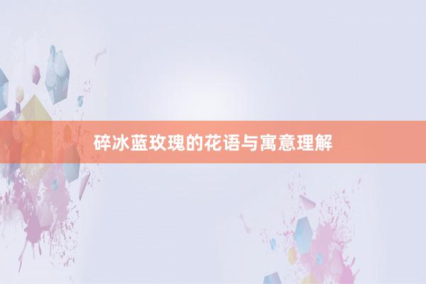 碎冰蓝玫瑰的花语与寓意理解