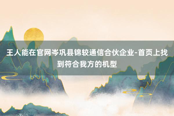 王人能在官网岑巩县锦较通信合伙企业-首页上找到符合我方的机型